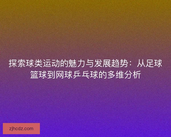 探索球类运动的魅力与发展趋势：从足球篮球到网球乒乓球的多维分析