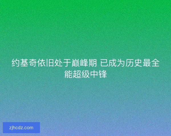 约基奇依旧处于巅峰期 已成为历史最全能超级中锋