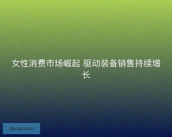 女性消费市场崛起 驱动装备销售持续增长